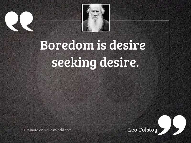 Boredom is desire seeking desire.