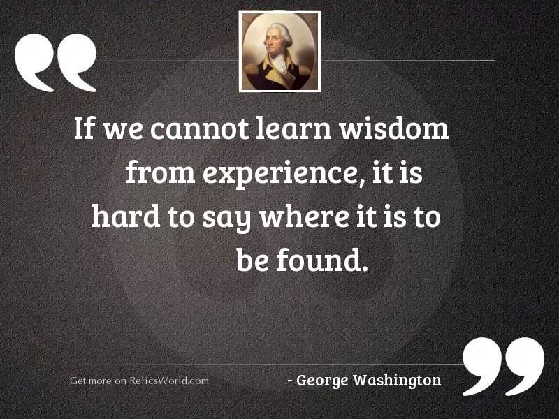 If we cannot learn wisdom