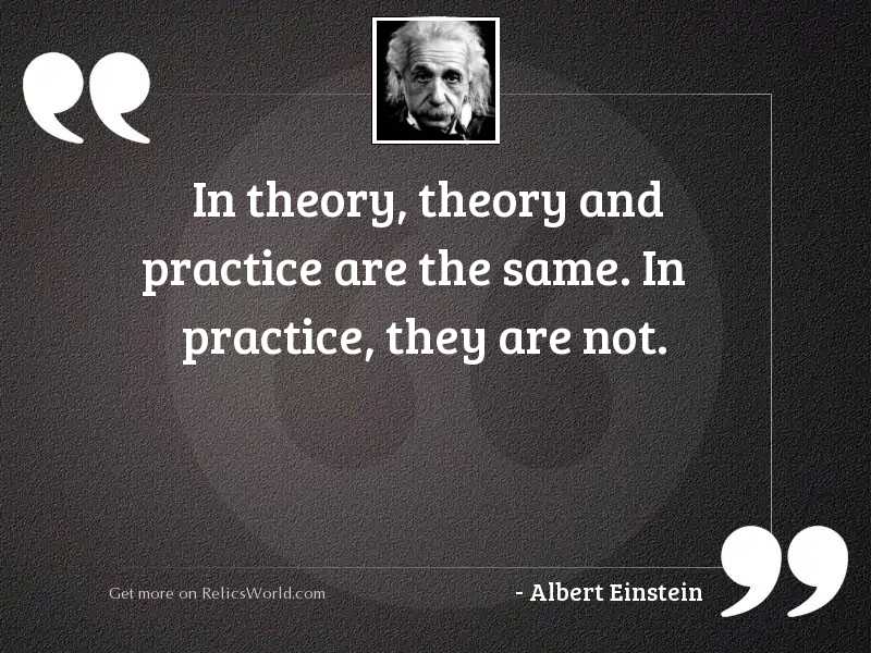 In theory, theory and practice... | Inspirational Quote by Albert Einstein