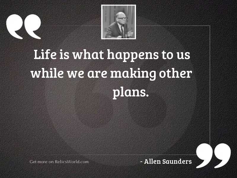 Life is what happens to 