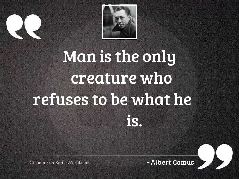 Man is the only creature 