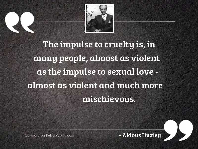 The impulse to cruelty is,