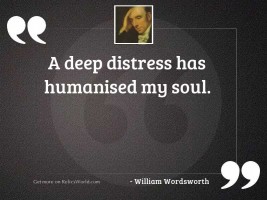 A deep distress has humanised