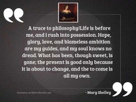 A truce to philosophy!Life