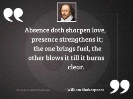 Absence doth sharpen love, presence