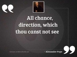 All chance, direction, which thou