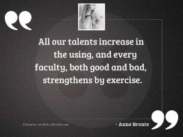 All our talents increase in
