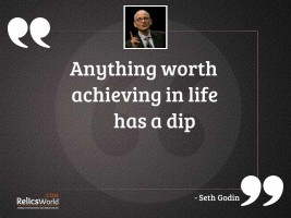 Anything worth achieving in life