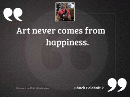 Art never comes from happiness.