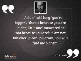 Aslan said Lucy youre bigger