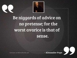 Be niggards of advice on