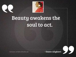 Beauty awakens the soul to