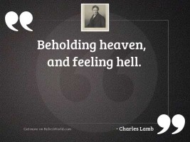 Beholding heaven, and feeling hell.