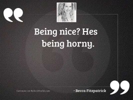 Being nice Hes being horny
