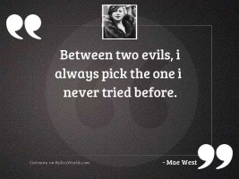 Between two evils, I always 