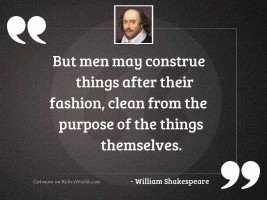 But men may construe things
