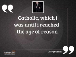 Catholic which I was until