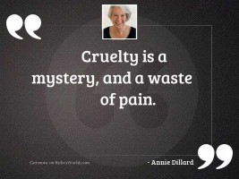 Cruelty is a mystery and