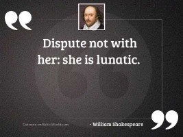 Dispute not with her: she