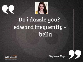 Do I dazzle you Edward