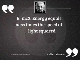 E=mc2. Energy equals mass