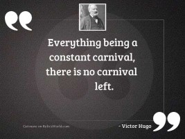 Everything being a constant carnival,