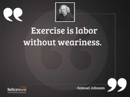 Exercise is labor without weariness