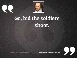 Go, bid the soldiers shoot.