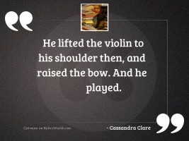He lifted the violin to