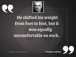 He shifted his weight from