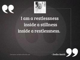 I am a restlessness inside