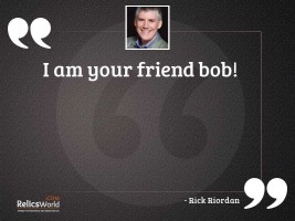 I am your friend Bob