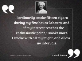 I ordinarily smoke fifteen cigars