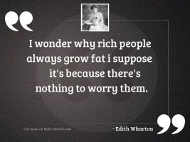 I wonder why rich people