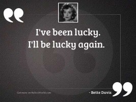 Ive been lucky Ill be