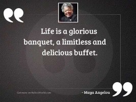 Life is a glorious banquet,