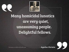 Many homicidal lunatics are very