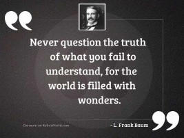 Never question the truth of