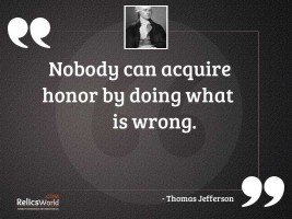 Nobody can acquire honor by