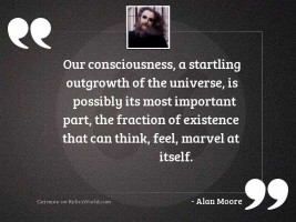 Our consciousness, a startling outgrowth