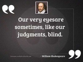 Our very eyesAre sometimes, like