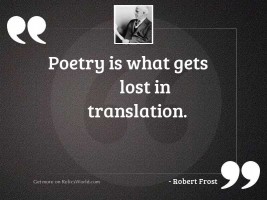 Poetry is what gets lost 