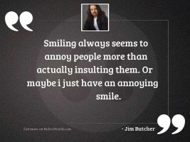 Smiling always seems to annoy