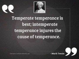 Temperate temperance is best; intemperate