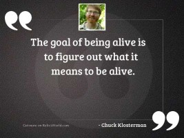 The goal of being alive