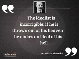 The idealist is incorrigible if