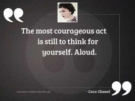 The most courageous act is 