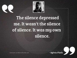 The silence depressed me. It 