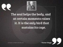The soul helps the body,