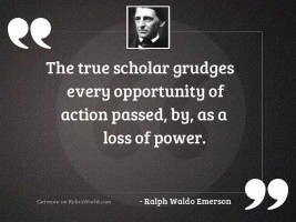 The true scholar grudges every